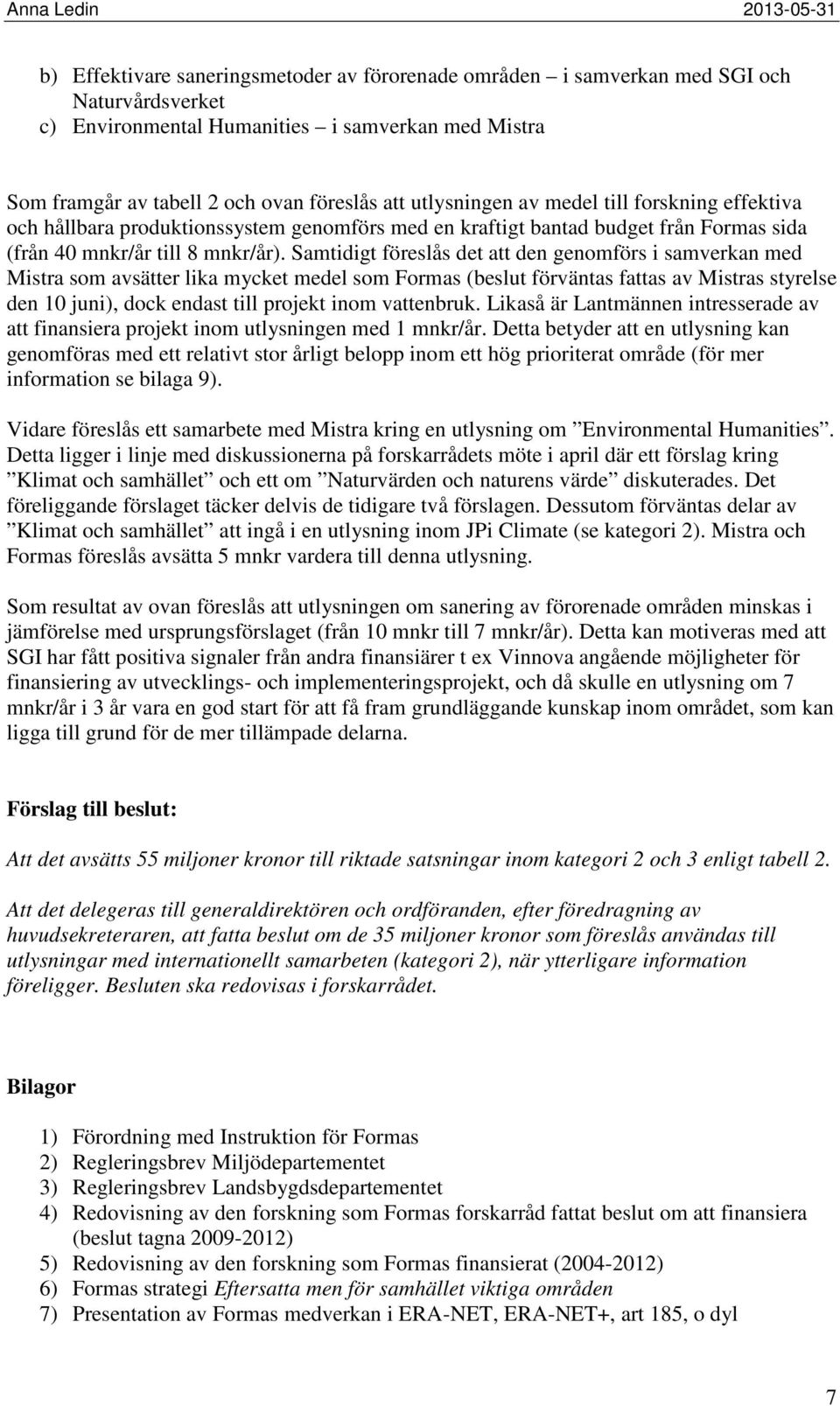 Samtidigt föreslås det att den genomförs i samverkan med Mistra som avsätter lika mycket medel som Formas (beslut förväntas fattas av Mistras styrelse den 10 juni), dock endast till projekt inom