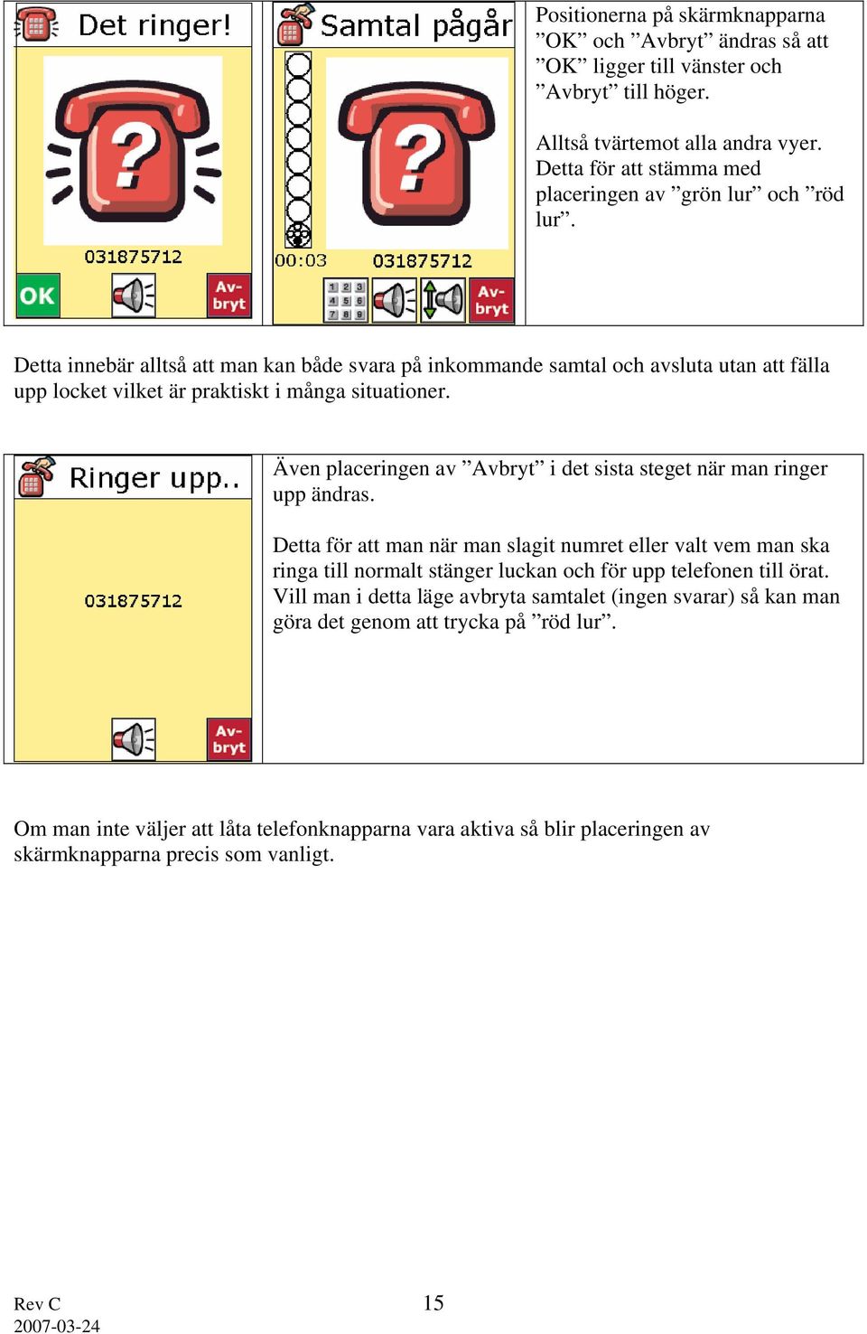 Detta innebär alltså att man kan både svara på inkommande samtal och avsluta utan att fälla upp locket vilket är praktiskt i många situationer.