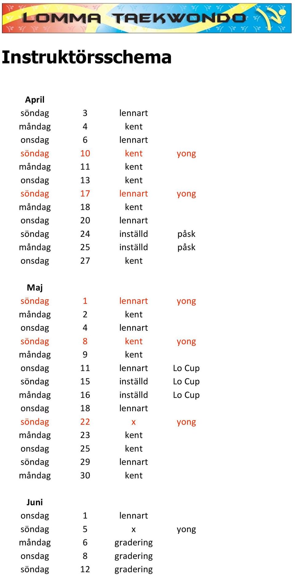 lennart söndag 8 kent yong måndag 9 kent onsdag 11 lennart Lo Cup söndag 15 inställd Lo Cup måndag 16 inställd Lo Cup onsdag 18 lennart söndag 22 x