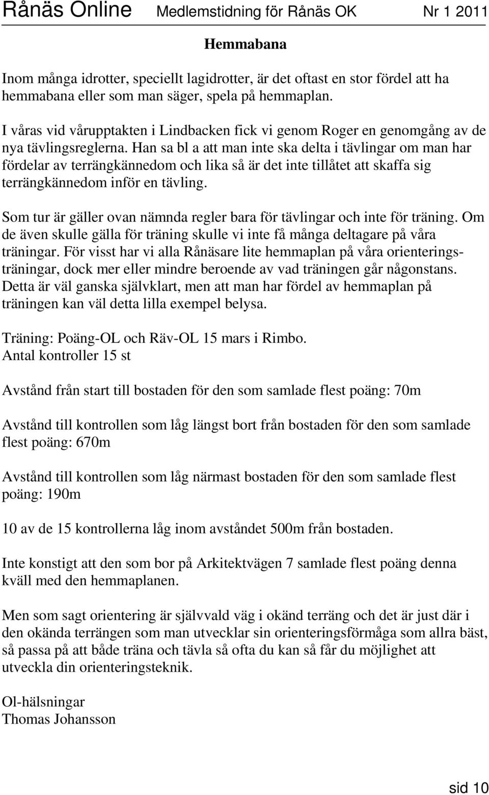 Han sa bl a att man inte ska delta i tävlingar om man har fördelar av terrängkännedom och lika så är det inte tillåtet att skaffa sig terrängkännedom inför en tävling.