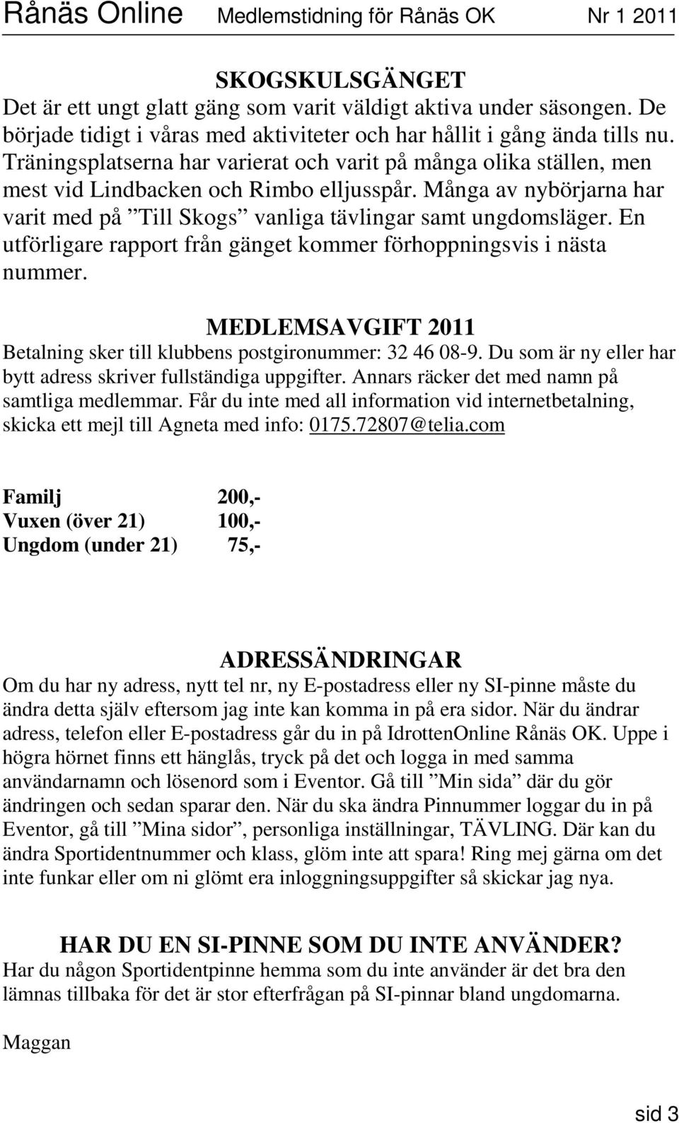 En utförligare rapport från gänget kommer förhoppningsvis i nästa nummer. MEDLEMSAVGIFT 2011 Betalning sker till klubbens postgironummer: 32 46 08-9.