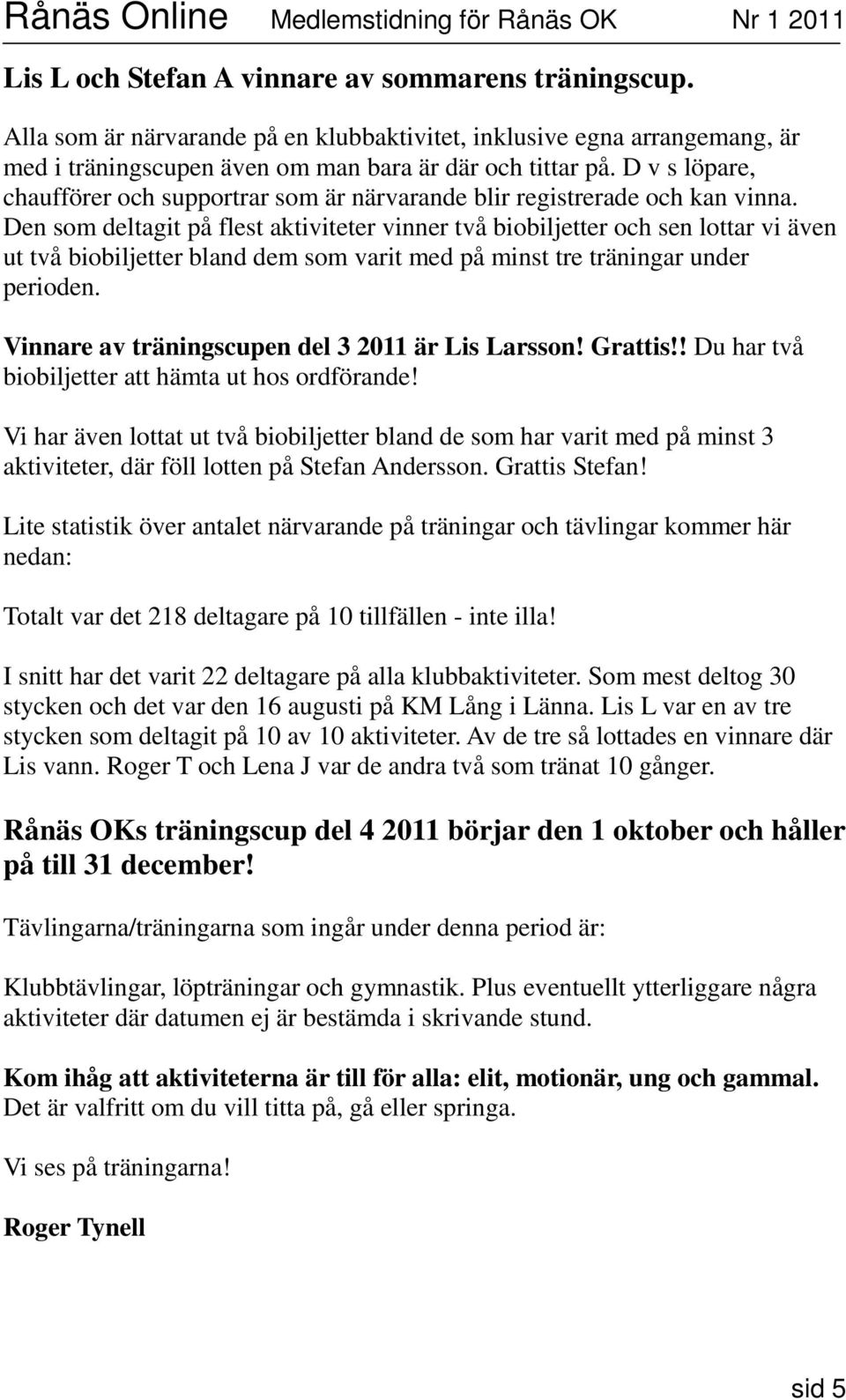 Den som deltagit på flest aktiviteter vinner två biobiljetter och sen lottar vi även ut två biobiljetter bland dem som varit med på minst tre träningar under perioden.