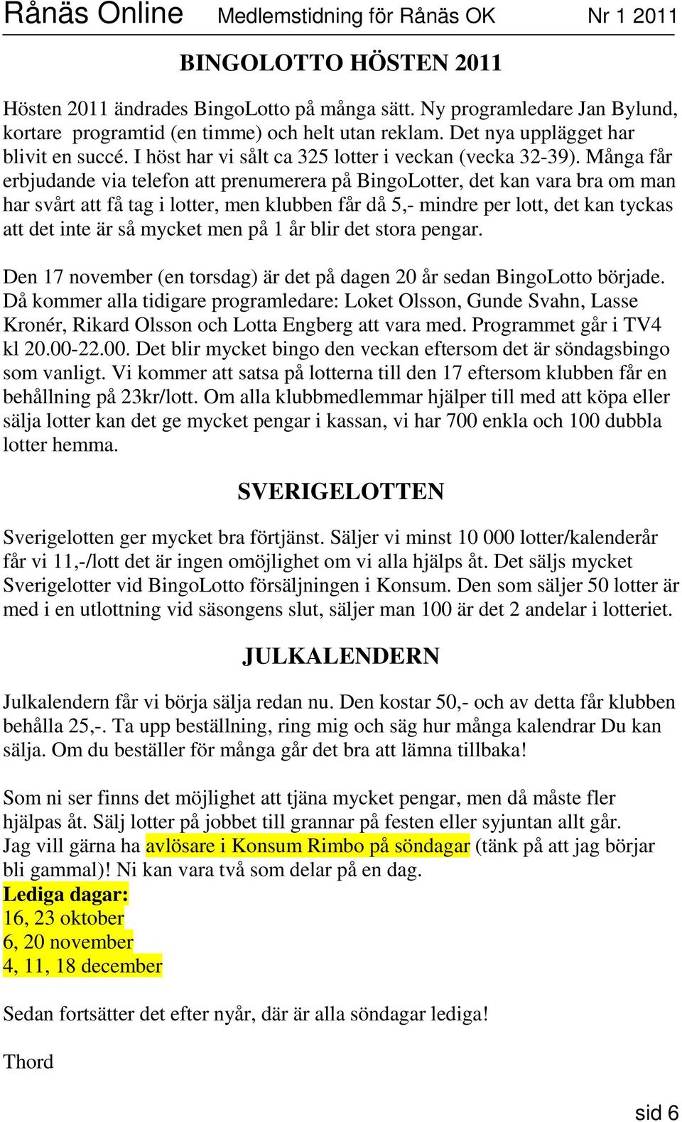 Många får erbjudande via telefon att prenumerera på BingoLotter, det kan vara bra om man har svårt att få tag i lotter, men klubben får då 5,- mindre per lott, det kan tyckas att det inte är så