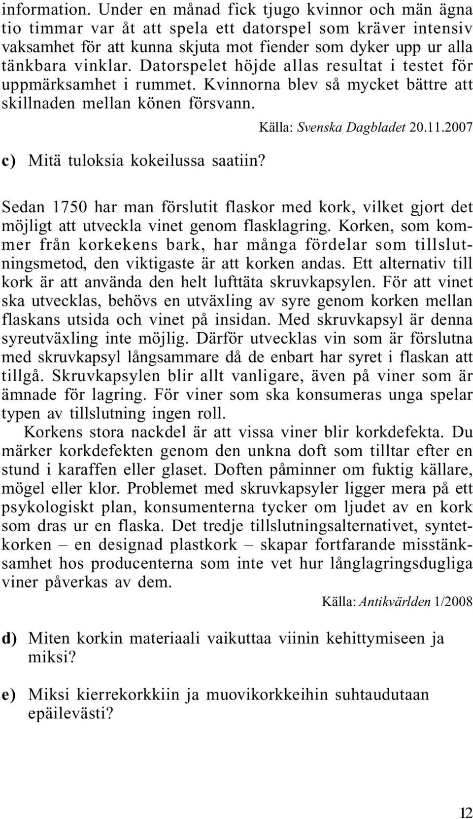 Datorspelet höjde allas resultat i testet för uppmärksamhet i rummet. Kvinnorna blev så mycket bättre att skillnaden mellan könen försvann. Källa: Svenska Dagbladet 20.11.