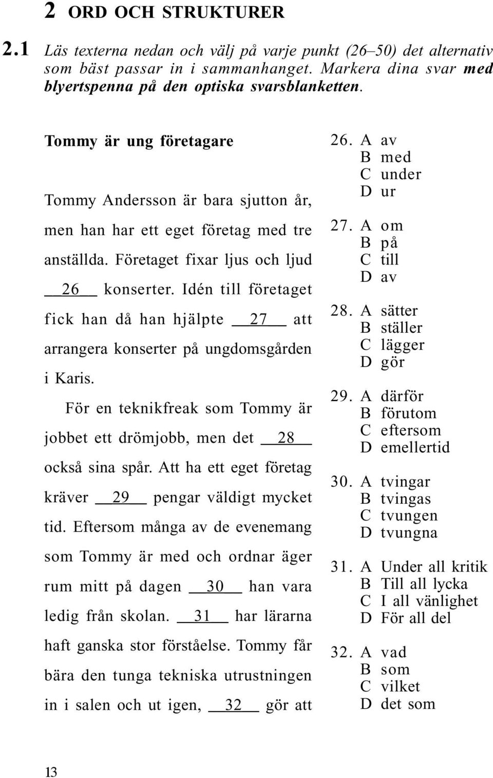Idén till företaget fick han då han hjälpte 27 att arrangera konserter på ungdomsgården i Karis. För en teknikfreak som Tommy är jobbet ett drömjobb, men det 28 också sina spår.