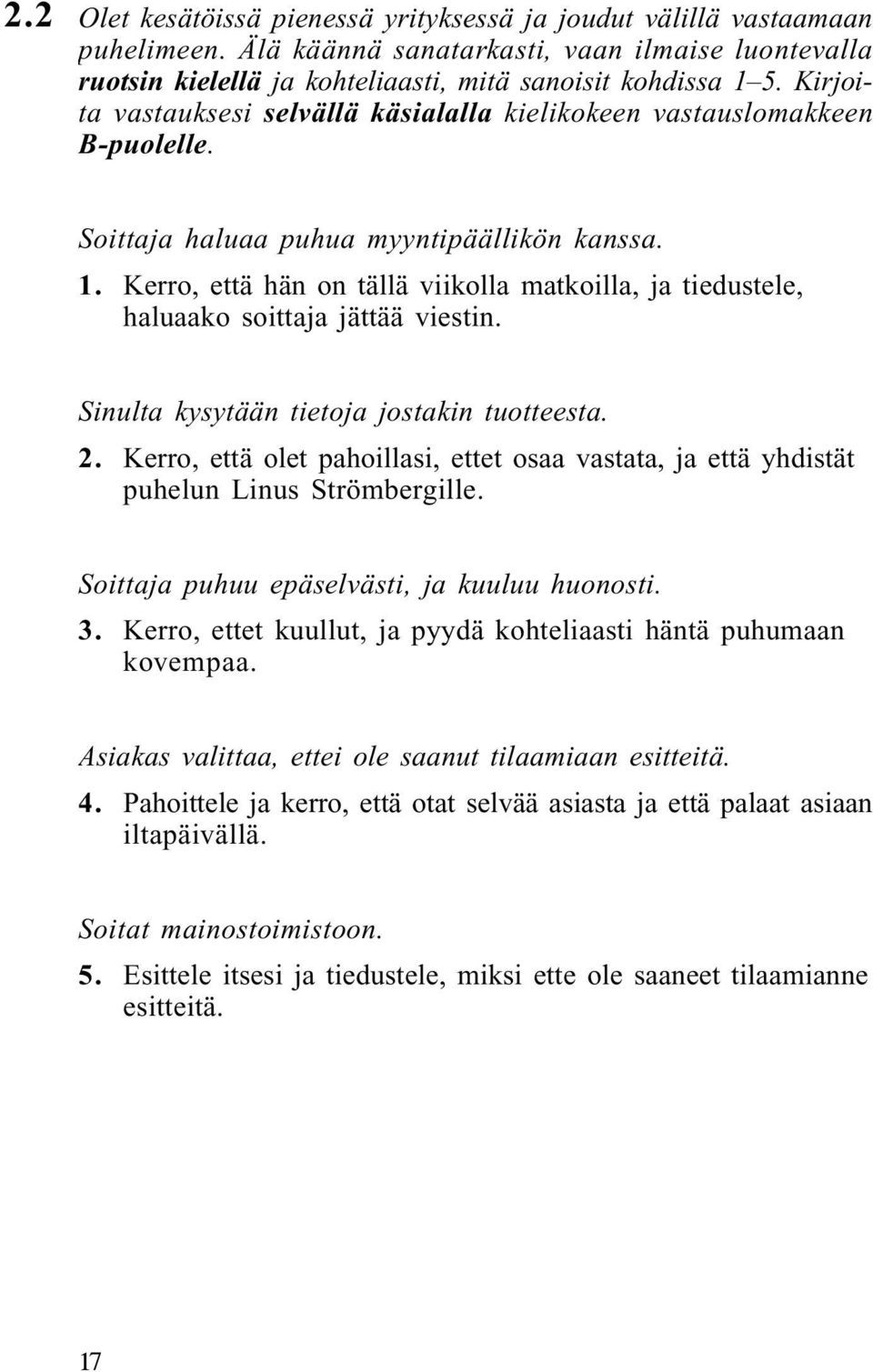 Kerro, että hän on tällä viikolla matkoilla, ja tiedustele, haluaako soittaja jättää viestin. Sinulta kysytään tietoja jostakin tuotteesta. 2.