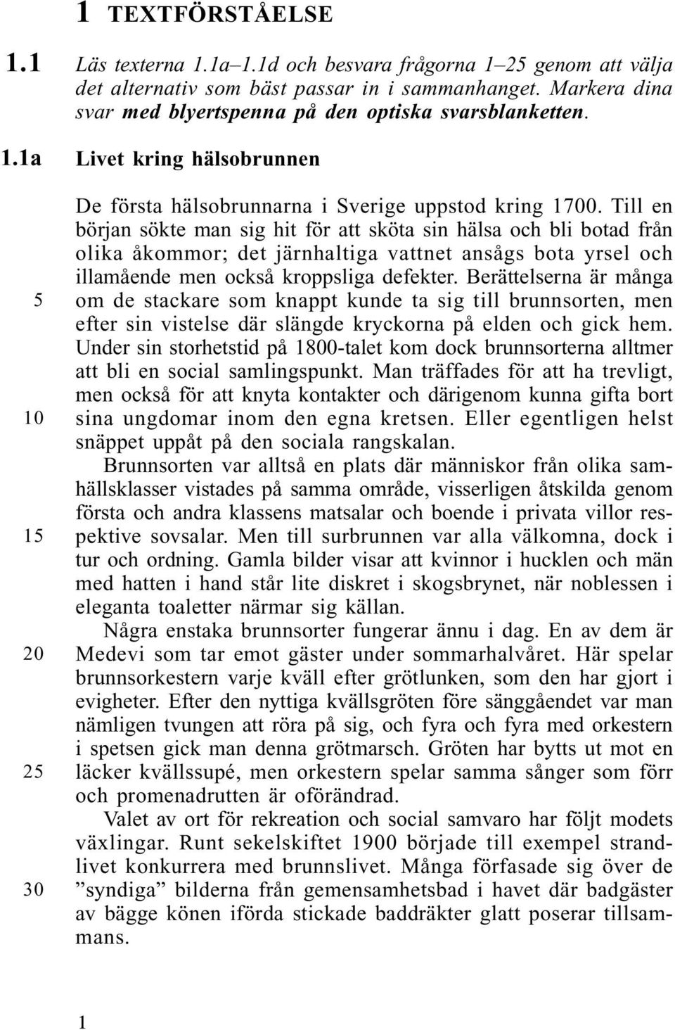 Till en början sökte man sig hit för att sköta sin hälsa och bli botad från olika åkommor; det järnhaltiga vattnet ansågs bota yrsel och illamående men också kroppsliga defekter.