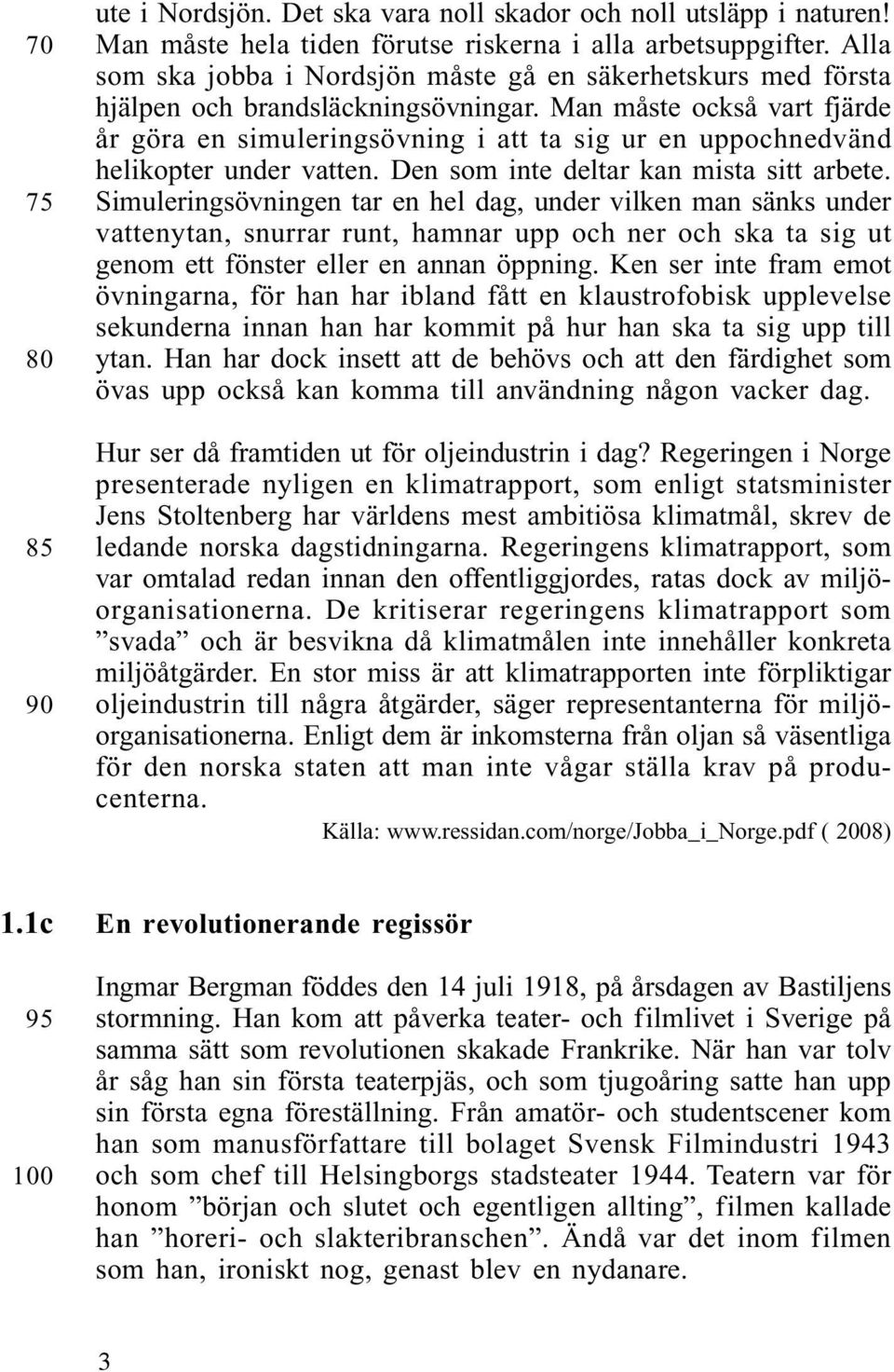 Man måste också vart fjärde år göra en simuleringsövning i att ta sig ur en uppochnedvänd helikopter under vatten. Den som inte deltar kan mista sitt arbete.
