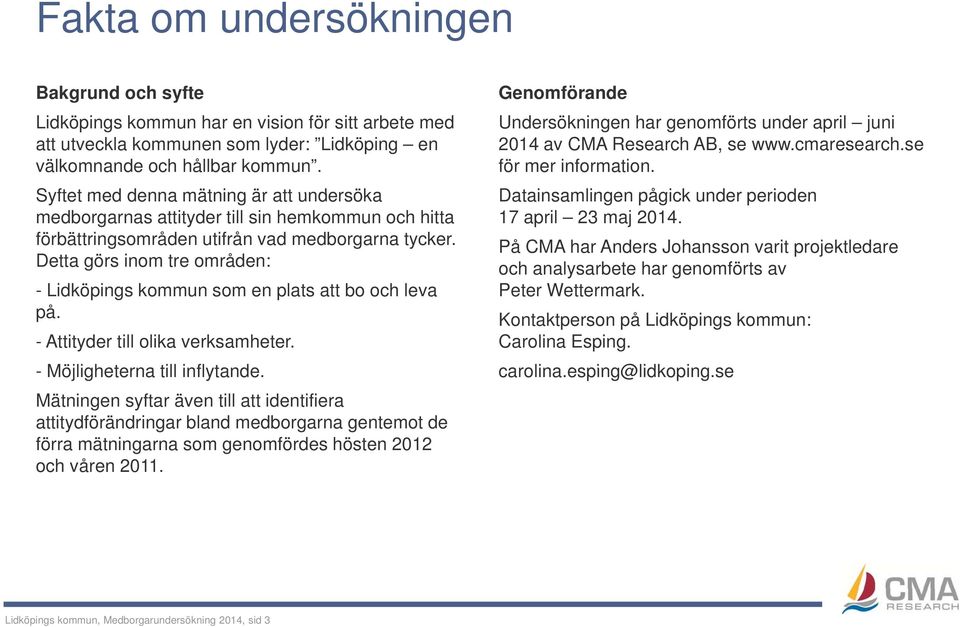 Detta görs inom tre områden: - Lidköpings kommun som en plats att bo och leva på. - Attityder till olika verksamheter. - Möjligheterna till inflytande.