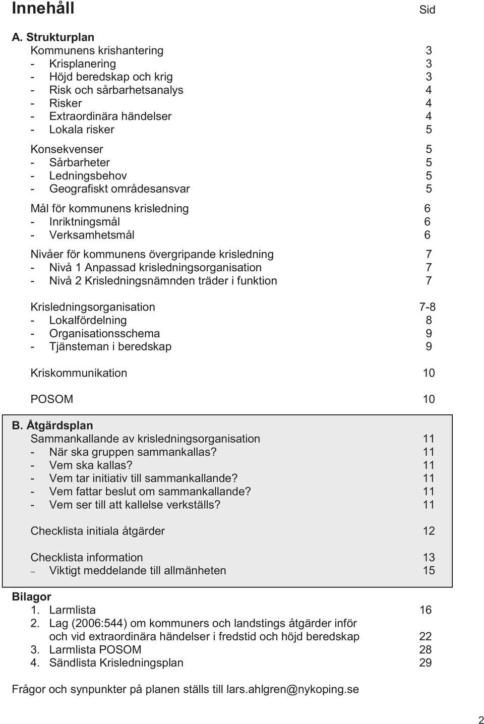 Sårbarheter 5 - Ledningsbehov 5 - Geografiskt områdesansvar 5 Mål för kommunens krisledning 6 - Inriktningsmål 6 - Verksamhetsmål 6 Nivåer för kommunens övergripande krisledning 7 - Nivå 1 Anpassad