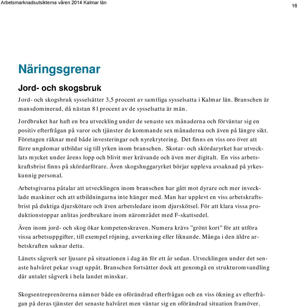 Företagen räknar med både investeringar och nyrekrytering. Det finns en viss oro över att färre ungdomar utbildar sig till yrken inom branschen.