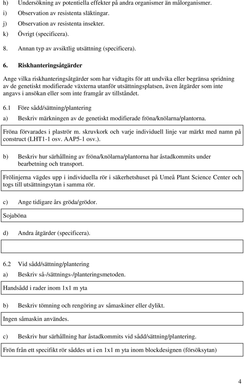 Riskhanteringsåtgärder Ange vilka riskhanteringsåtgärder som har vidtagits för att undvika eller begränsa spridning av de genetiskt modifierade växterna utanför utsättningsplatsen, även åtgärder som