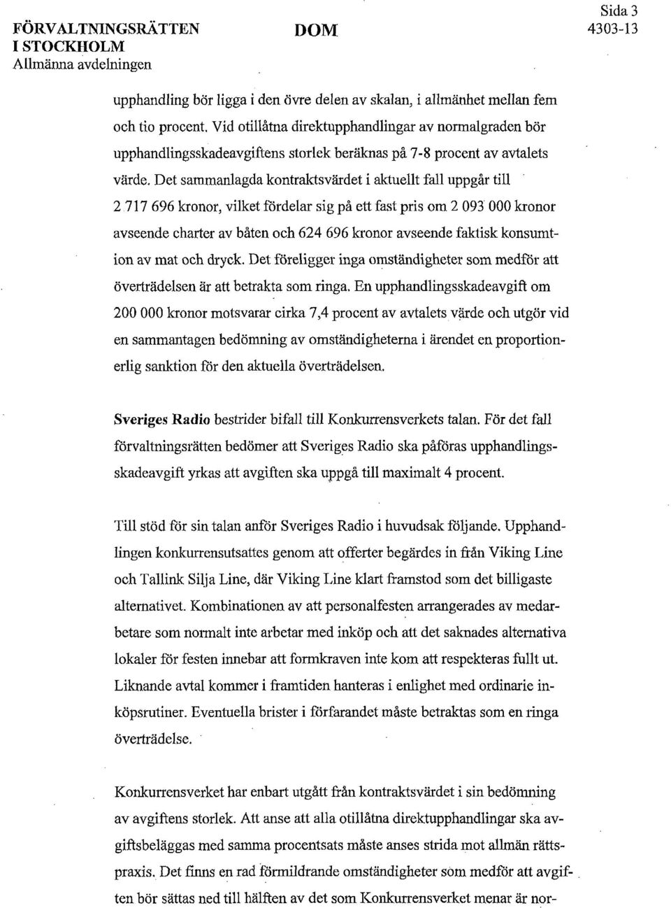 Det sammanlagda kontraktsvärdet i aktuellt fall uppgår till 2 717 696 kronor, vilket fördelar sig på ett fast pris om 2 093 000 kronor avseende charter av båten och 624 696 kronor avseende faktisk