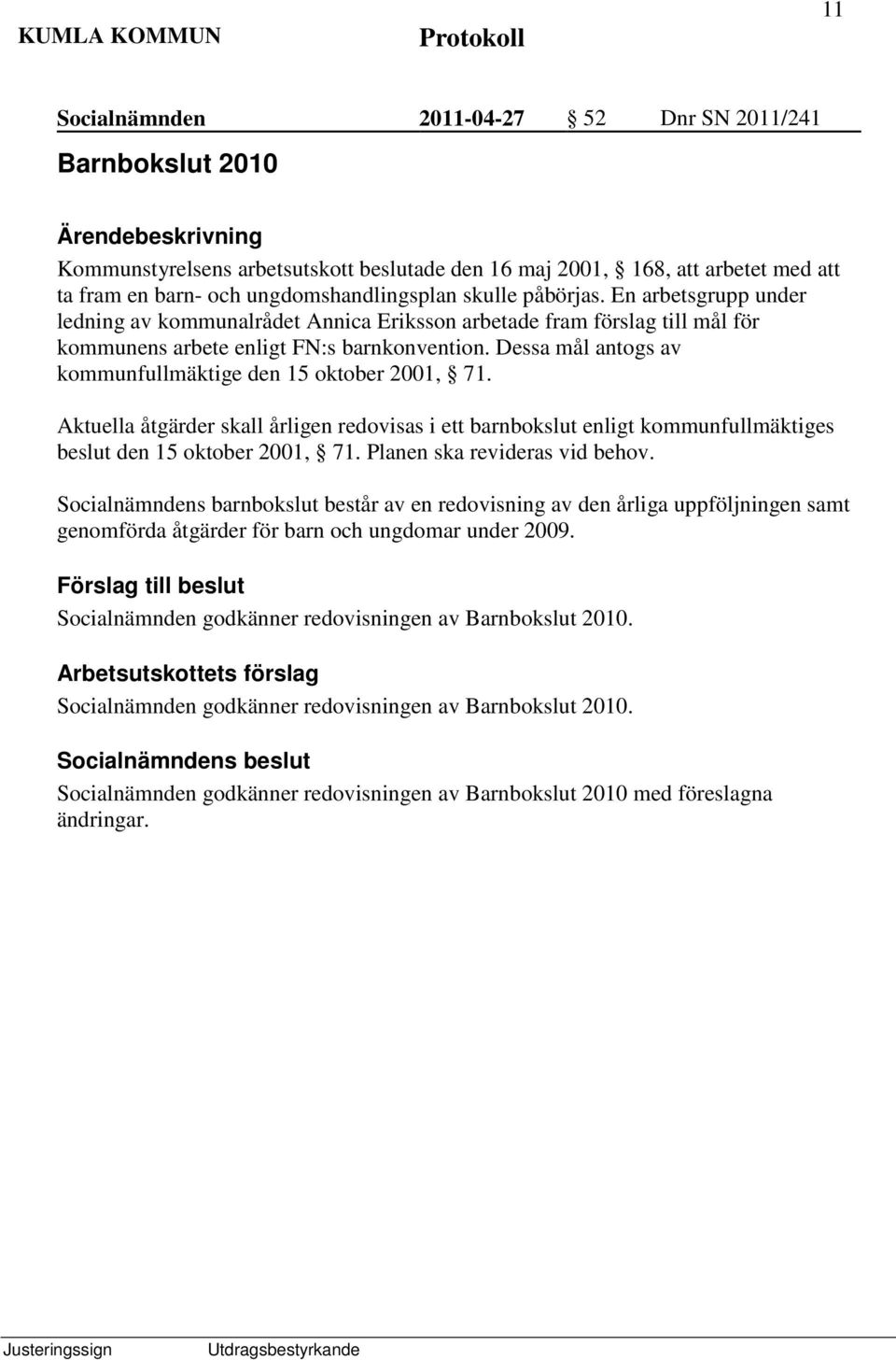 Dessa mål antogs av kommunfullmäktige den 15 oktober 2001, 71. Aktuella åtgärder skall årligen redovisas i ett barnbokslut enligt kommunfullmäktiges beslut den 15 oktober 2001, 71.