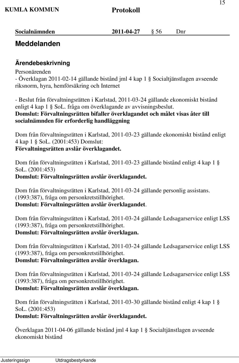 Domslut: Förvaltningsrätten bifaller överklagandet och målet visas åter till socialnämnden för erforderlig handläggning Dom från förvaltningsrätten i Karlstad, 2011-03-23 gällande ekonomiskt bistånd