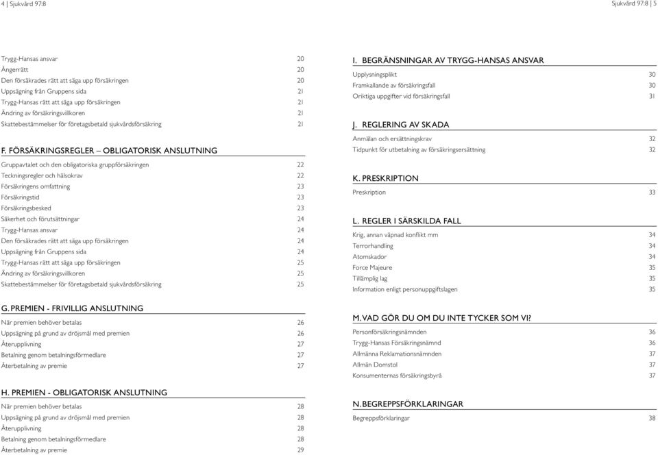 FÖRSÄKRINGSREGLER obligatorisk anslutning Gruppavtalet och den obligatoriska gruppförsäkringen 22 Teckningsregler och hälsokrav 22 Försäkringens omfattning 23 Försäkringstid 23 Försäkringsbesked 23