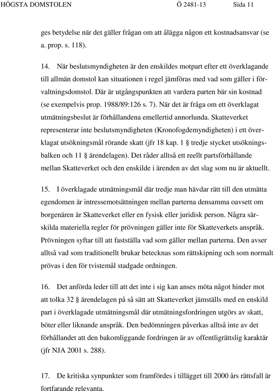 Där är utgångspunkten att vardera parten bär sin kostnad (se exempelvis prop. 1988/89:126 s. 7). När det är fråga om ett överklagat utmätningsbeslut är förhållandena emellertid annorlunda.