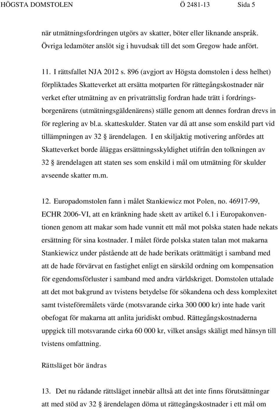 896 (avgjort av Högsta domstolen i dess helhet) förpliktades Skatteverket att ersätta motparten för rättegångskostnader när verket efter utmätning av en privaträttslig fordran hade trätt i