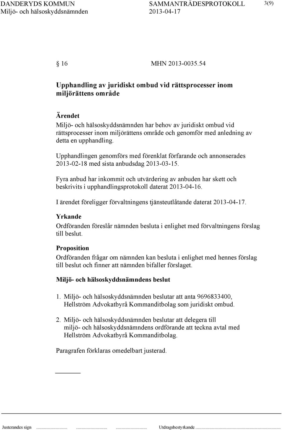 upphandling. Upphandlingen genomförs med förenklat förfarande och annonserades 2013-02-18 med sista anbudsdag 2013-03-15.