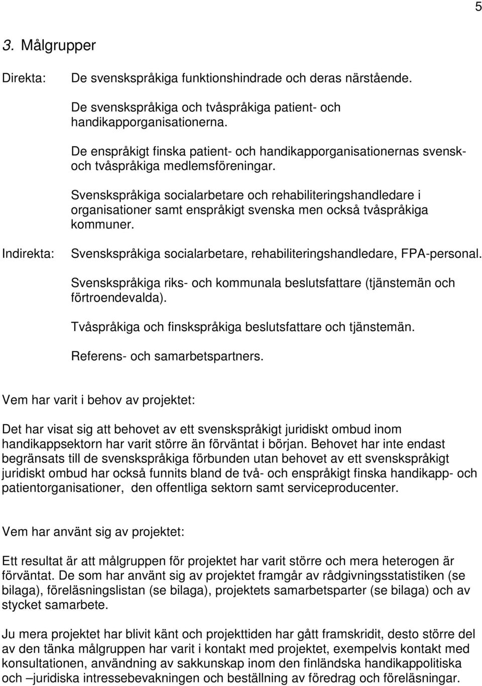 Svenskspråkiga socialarbetare och rehabiliteringshandledare i organisationer samt enspråkigt svenska men också tvåspråkiga kommuner.