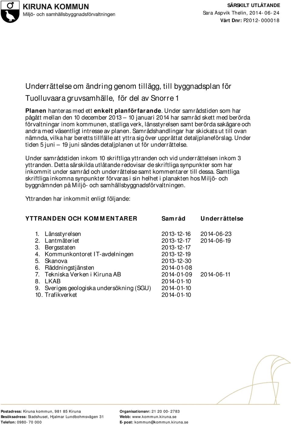 Under samrådstiden som har pågått mellan den 10 december 2013 10 januari 2014 har samråd skett med berörda förvaltningar inom kommunen, statliga verk, länsstyrelsen samt berörda sakägare och andra