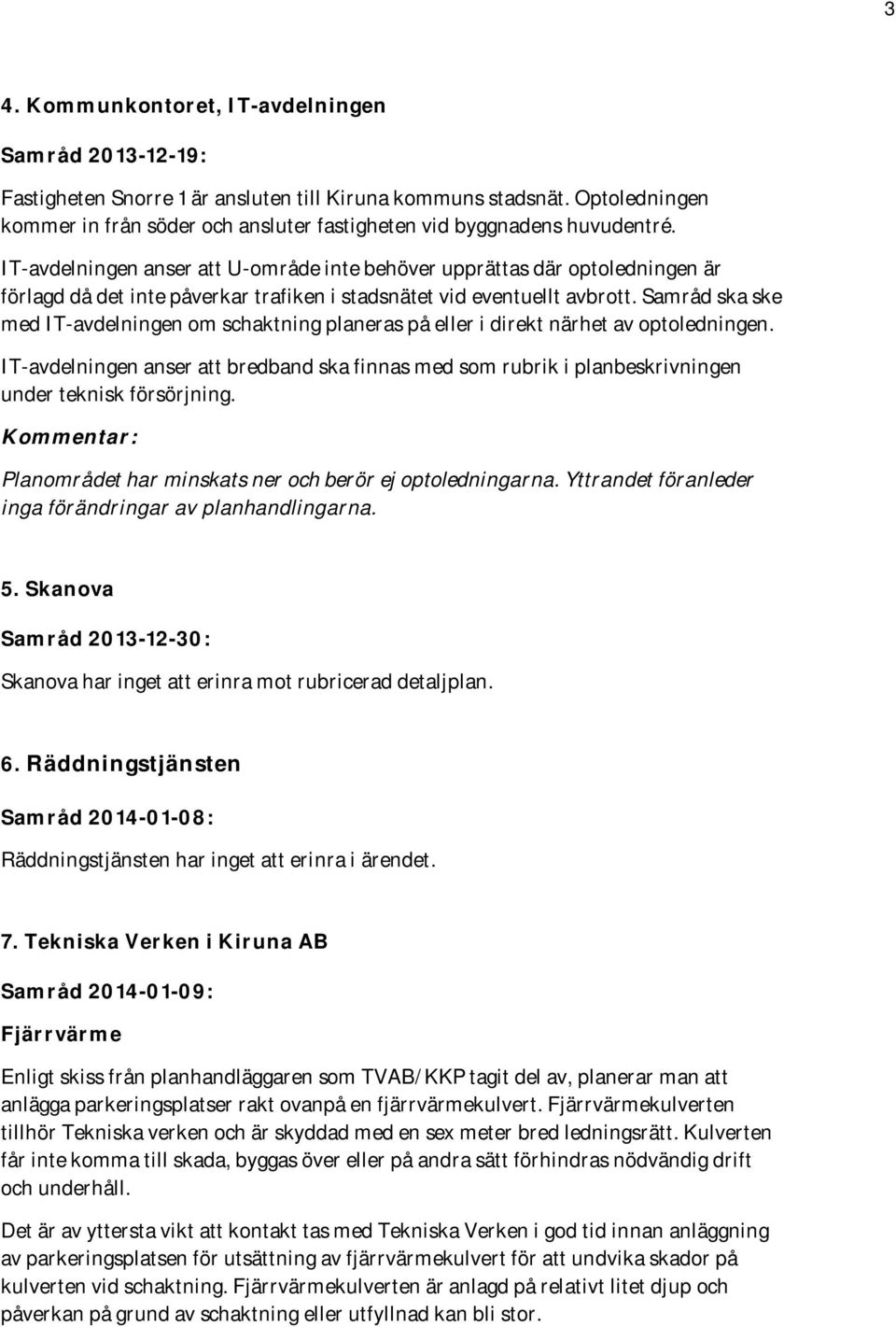 IT-avdelningen anser att U-område inte behöver upprättas där optoledningen är förlagd då det inte påverkar trafiken i stadsnätet vid eventuellt avbrott.