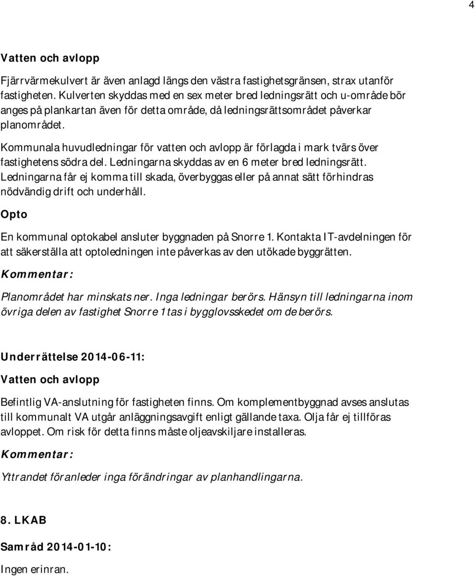 Kommunala huvudledningar för vatten och avlopp är förlagda i mark tvärs över fastighetens södra del. Ledningarna skyddas av en 6 meter bred ledningsrätt.