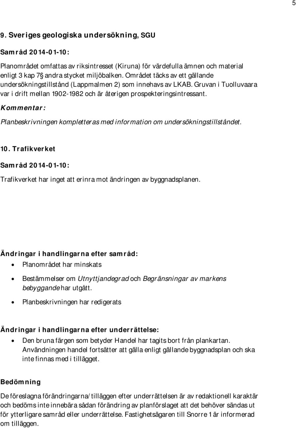 Planbeskrivningen kompletteras med information om undersökningstillståndet. 10. Trafikverket Samråd 2014-01-10: Trafikverket har inget att erinra mot ändringen av byggnadsplanen.