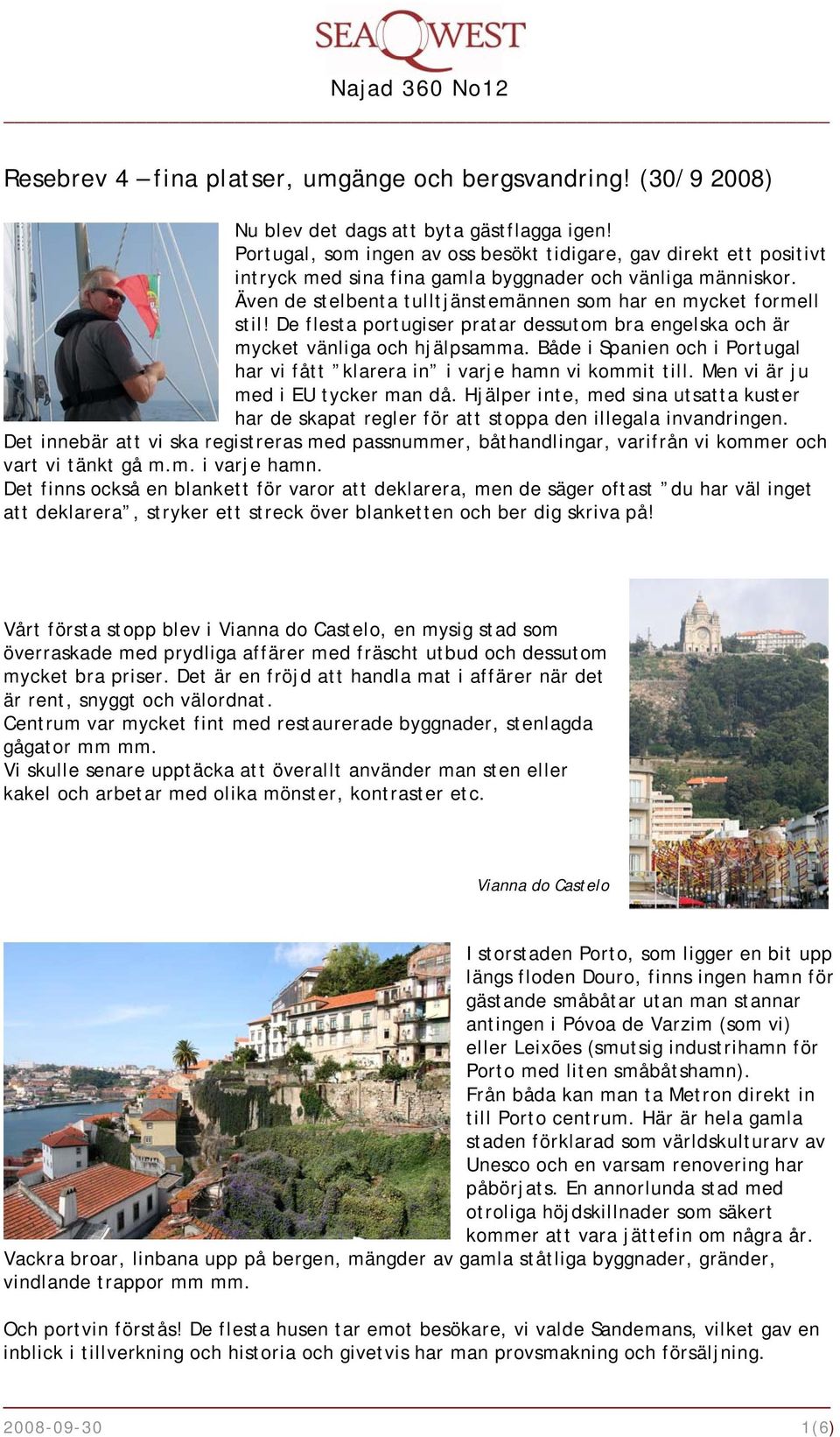 De flesta portugiser pratar dessutom bra engelska och är mycket vänliga och hjälpsamma. Både i Spanien och i Portugal har vi fått klarera in i varje hamn vi kommit till.