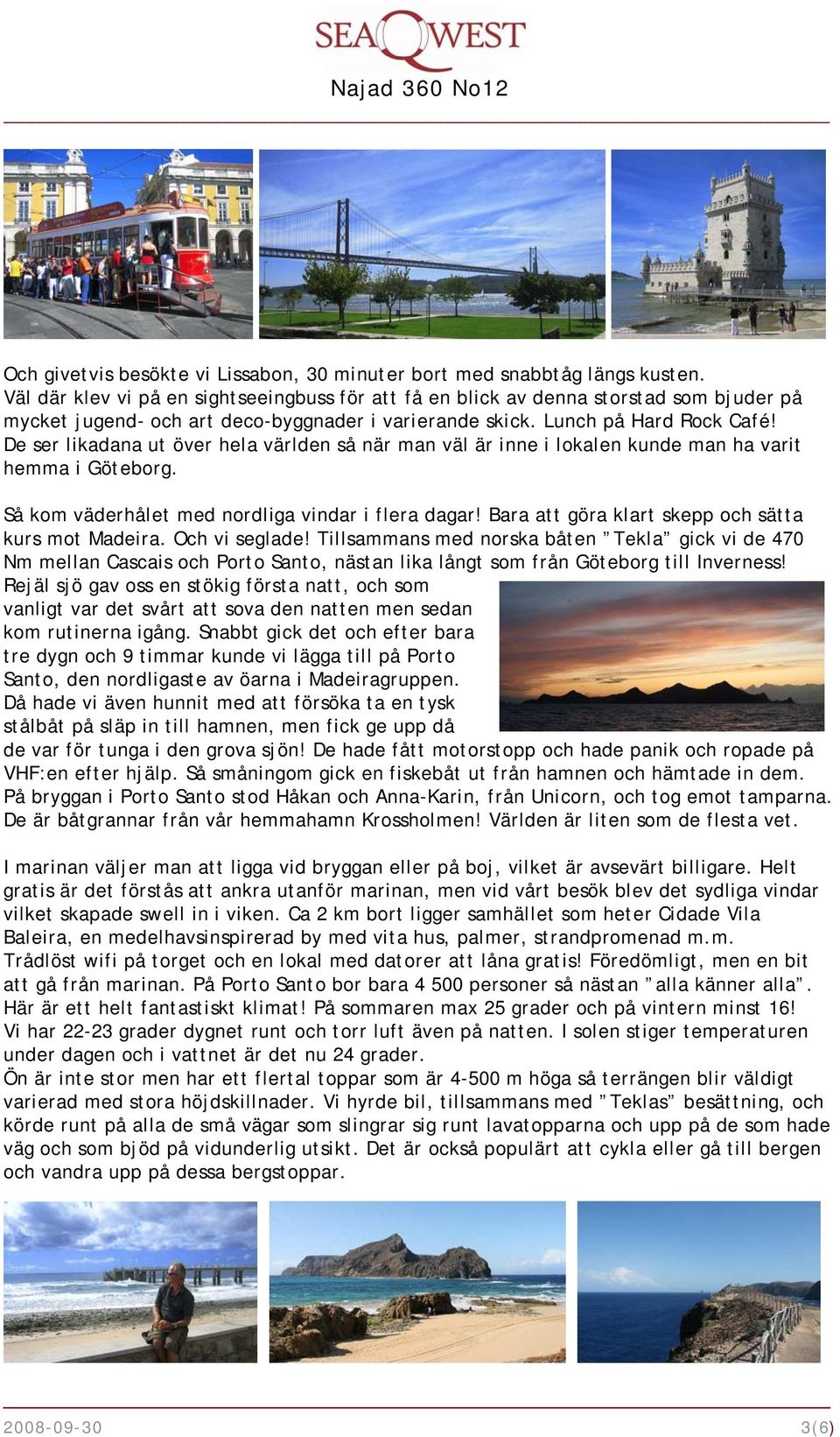 De ser likadana ut över hela världen så när man väl är inne i lokalen kunde man ha varit hemma i Göteborg. Så kom väderhålet med nordliga vindar i flera dagar!