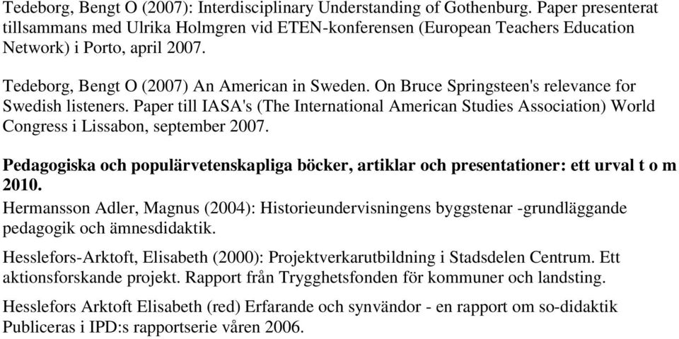 On Bruce Springsteen's relevance for Swedish listeners. Paper till IASA's (The International American Studies Association) World Congress i Lissabon, september 2007.