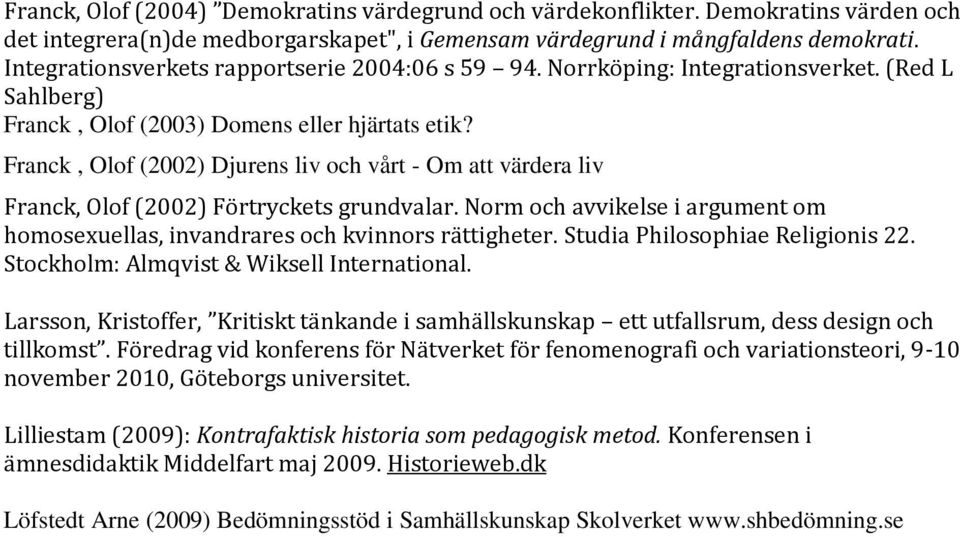 Franck, Olof (2002) Djurens liv och vårt - Om att värdera liv Franck, Olof (2002) Förtryckets grundvalar. Norm och avvikelse i argument om homosexuellas, invandrares och kvinnors rättigheter.