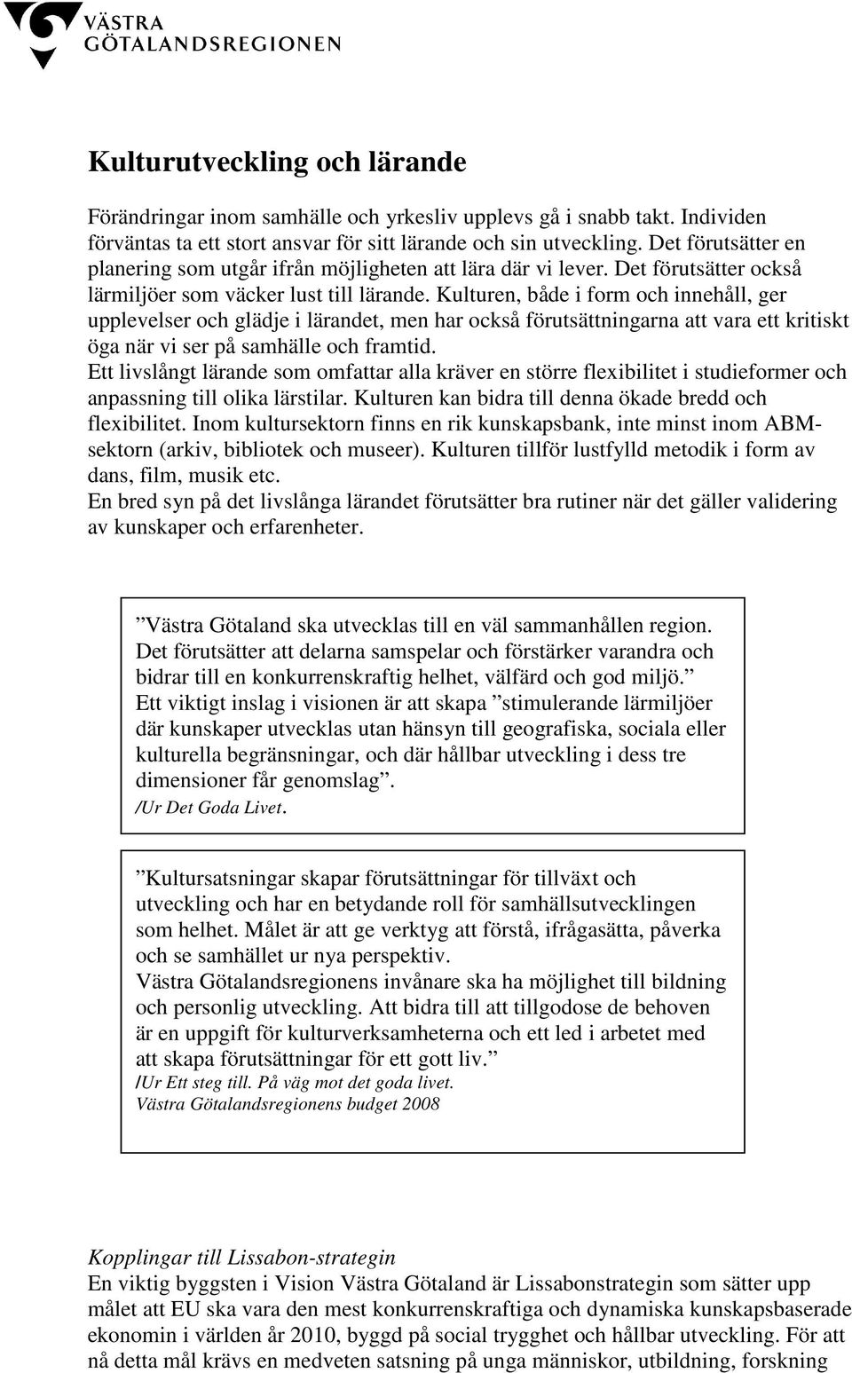 Kulturen, både i form och innehåll, ger upplevelser och glädje i lärandet, men har också förutsättningarna att vara ett kritiskt öga när vi ser på samhälle och framtid.