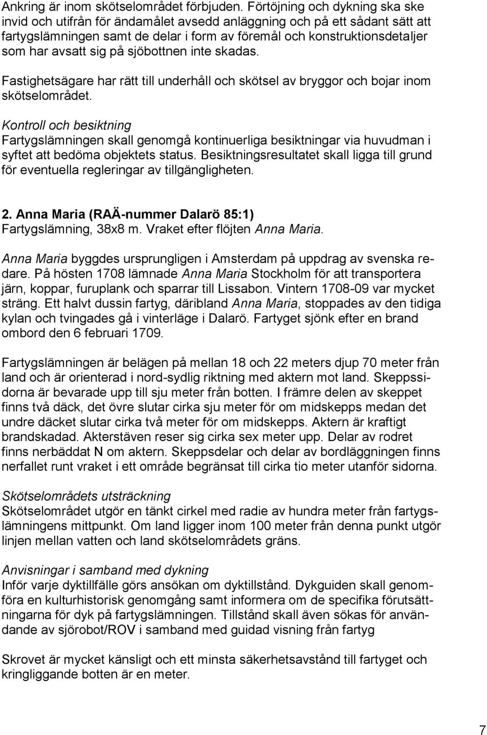 sig på sjöbottnen inte skadas. Fastighetsägare har rätt till underhåll och skötsel av bryggor och bojar inom skötselområdet.