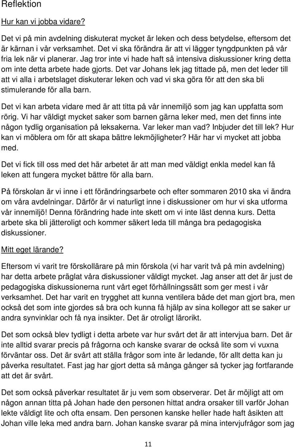 Det var Johans lek jag tittade på, men det leder till att vi alla i arbetslaget diskuterar leken och vad vi ska göra för att den ska bli stimulerande för alla barn.