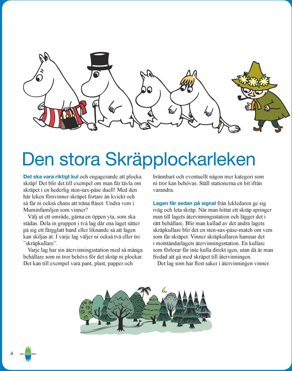 Dela in gruppen i två lag där ena laget sätter på sig ett färgglatt band eller liknande så att lagen kan skiljas åt. I varje lag väljer ni också två eller tre skräpkullare.