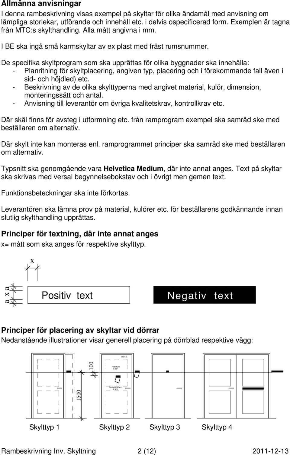De specifika skyltprogram som ska upprättas för olika byggnader ska innehålla: - Planritning för skyltplacering, angiven typ, placering och i förekommande fall även i sid- och höjdled) etc.