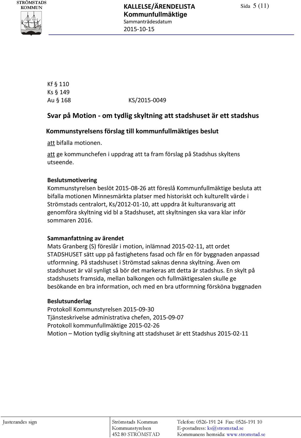 Beslutsmotivering beslöt 2015-08-26 att föreslå Kommunfullmäktige besluta att bifalla motionen Minnesmärkta platser med historiskt och kulturellt värde i Strömstads centralort, Ks/2012-01-10, att