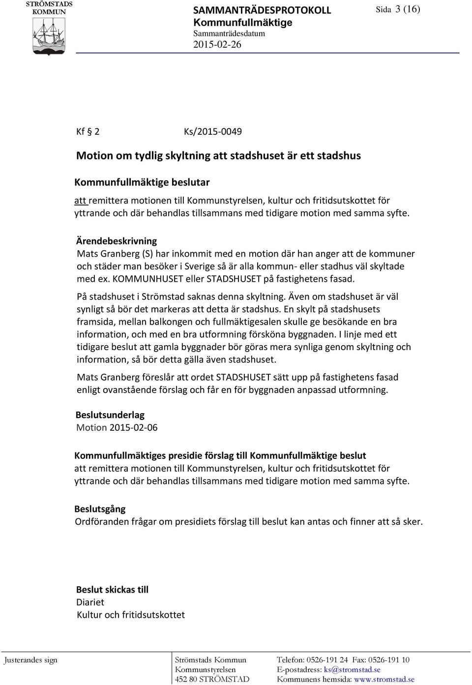 Ärendebeskrivning Mats Granberg (S) har inkommit med en motion där han anger att de kommuner och städer man besöker i Sverige så är alla kommun- eller stadhus väl skyltade med ex.