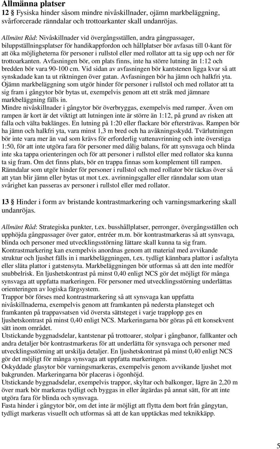 trottoarkanten. Avfasningen bör, om plats finns, inte ha större lutning än 1:12 och bredden bör vara 90-100 cm.