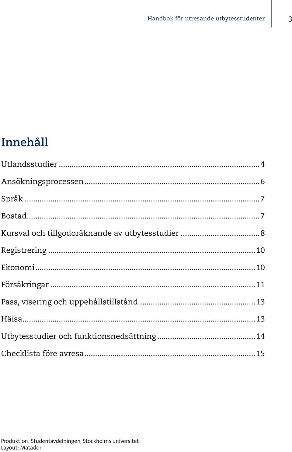 ..10 Försäkringar...11 Pass, visering och uppehållstillstånd...13 Hälsa.