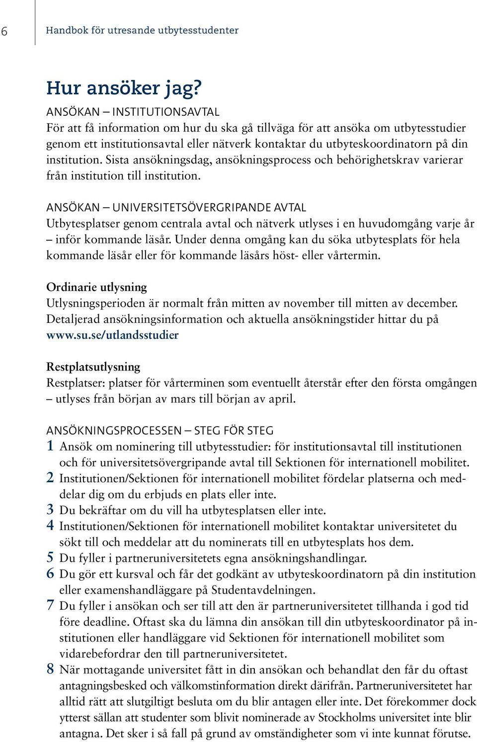 institution. Sista ansökningsdag, ansökningsprocess och behörighetskrav varierar från institution till institution.