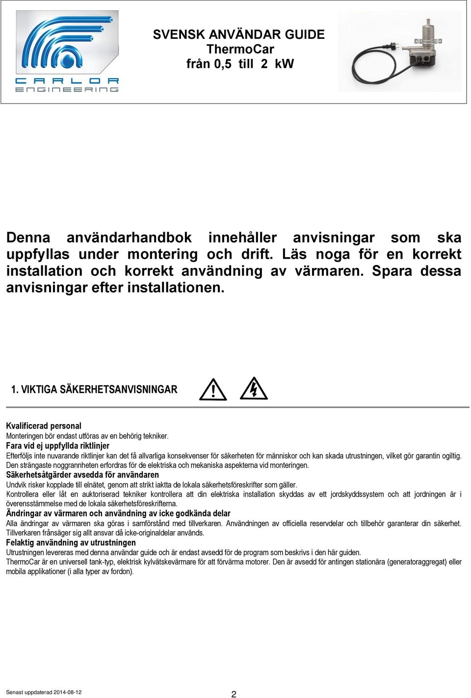 Fara vid ej uppfyllda riktlinjer Efterföljs inte nuvarande riktlinjer kan det få allvarliga konsekvenser för säkerheten för människor och kan skada utrustningen, vilket gör garantin ogiltig.