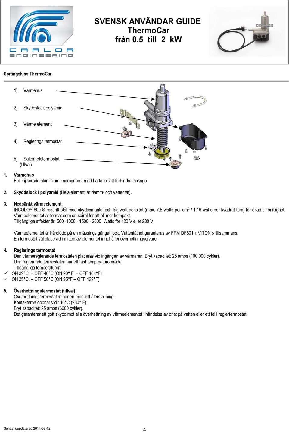 Nedsänkt värmeelement INCOLOY 800 rostfritt stål med skyddsmantel och låg watt densitet (max. 7.5 watts per cm 2 / 1.16 watts per kvadrat tum) för ökad tillförlitlighet.