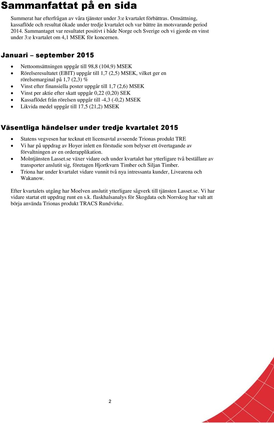 Sammantaget var resultatet positivt i både Norge och Sverige och vi gjorde en vinst under 3:e kvartalet om 4,1 MSEK för koncernen.