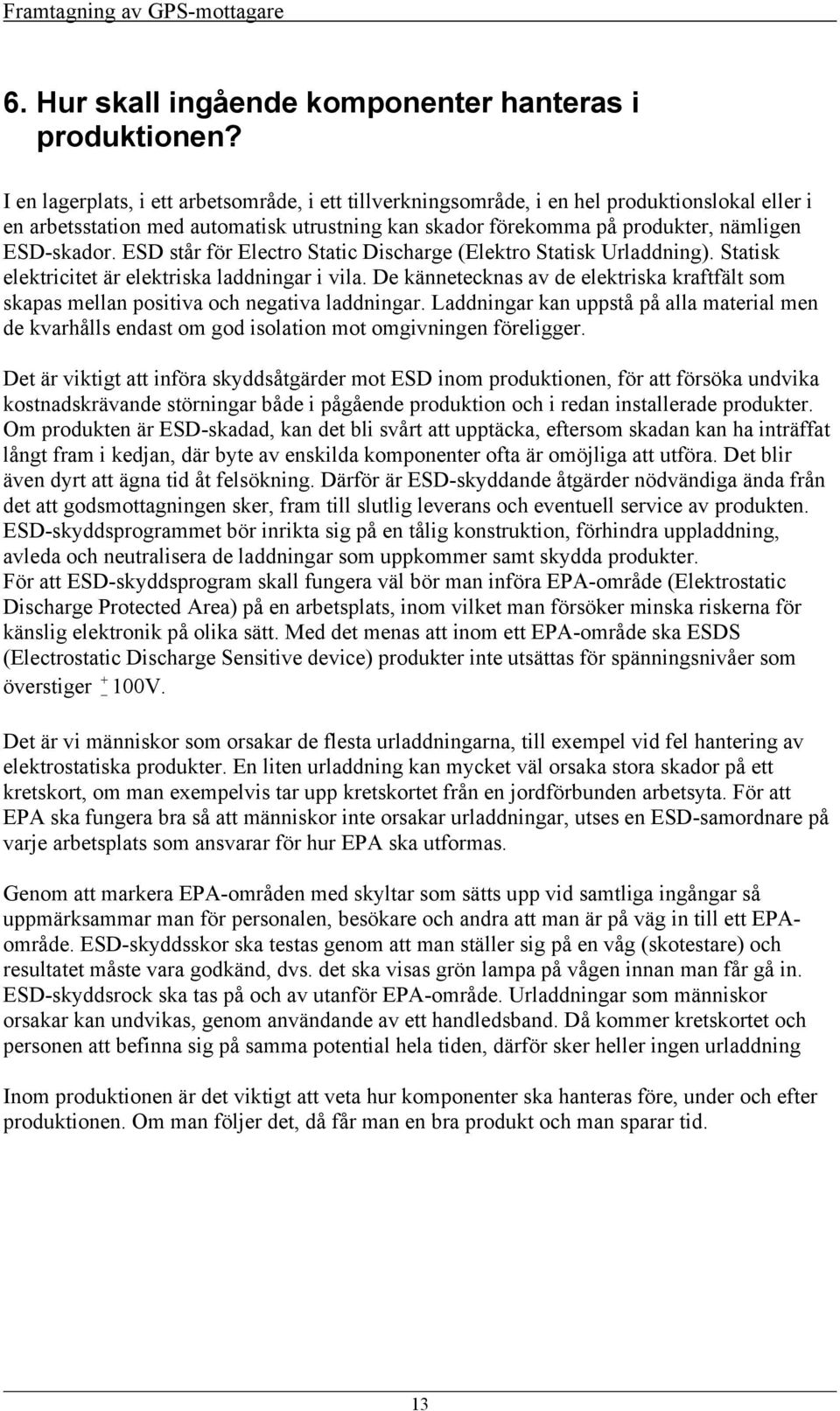ESD står för Electro Static Discharge (Elektro Statisk Urladdning). Statisk elektricitet är elektriska laddningar i vila.
