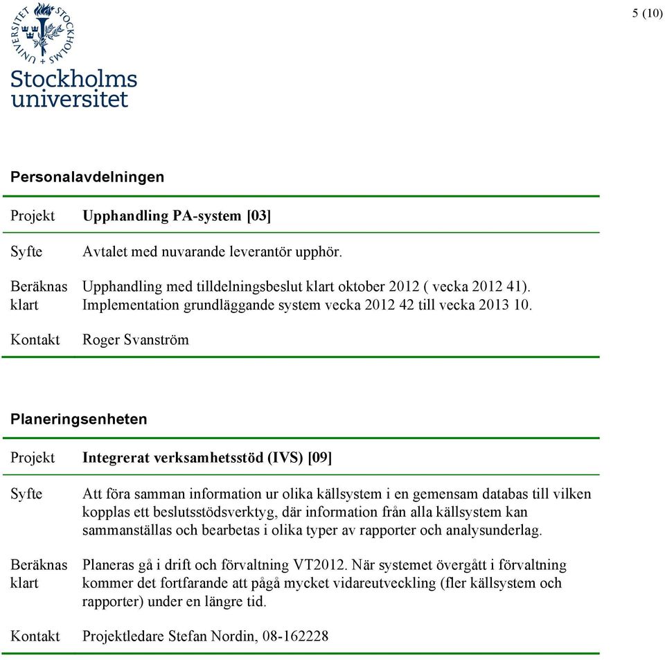 Roger Svanström Planeringsenheten Projekt Integrerat verksamhetsstöd (IVS) [09] Att föra samman information ur olika källsystem i en gemensam databas till vilken kopplas ett beslutsstödsverktyg,