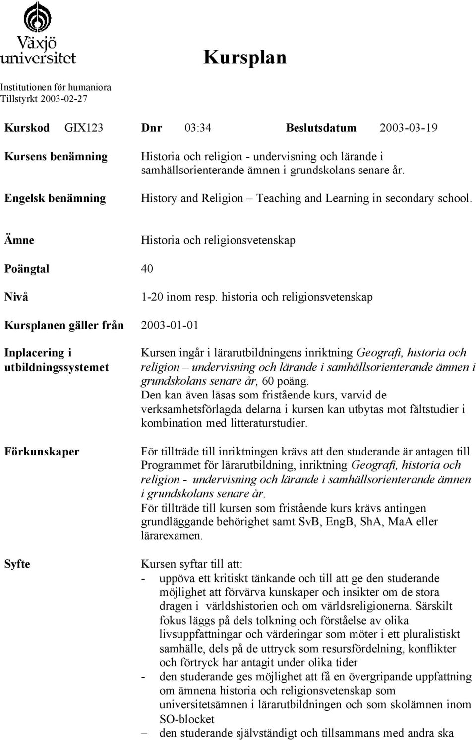 historia och religionsvetenskap Kursplanen gäller från 2003-01-01 Inplacering i utbildningssystemet Förkunskaper Syfte Kursen ingår i lärarutbildningens inriktning Geografi, historia och religion