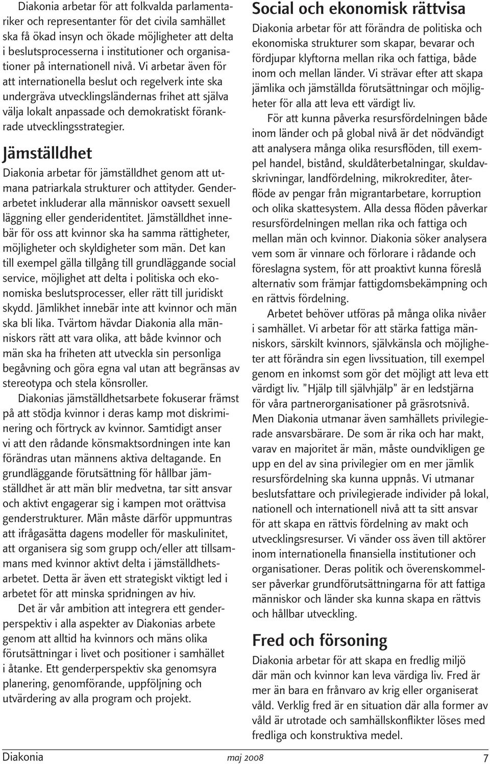 Vi arbetar även för att internationella beslut och regelverk inte ska undergräva utvecklingsländernas frihet att själva välja lokalt anpassade och demokratiskt förankrade utvecklingsstrategier.