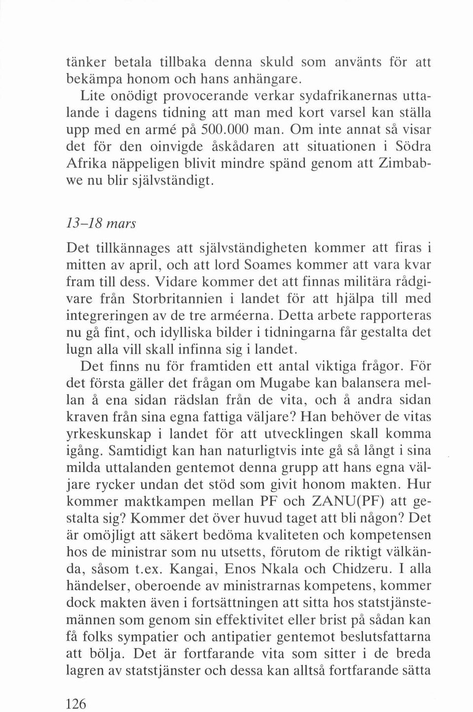 Om inte annat så visar det för den oinvigde åskådaren att situationen i Södra Afrika näppeligen blivit mindre spänd genom att Zimbabwe nu blir självständigt.